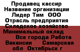 Продавец-кассир › Название организации ­ Лидер Тим, ООО › Отрасль предприятия ­ Складское хозяйство › Минимальный оклад ­ 16 000 - Все города Работа » Вакансии   . Самарская обл.,Октябрьск г.